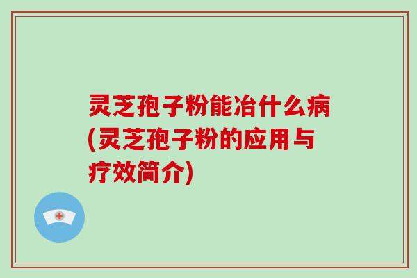 灵芝孢子粉能冶什么病(灵芝孢子粉的应用与疗效简介)-第1张图片-破壁灵芝孢子粉研究指南 灵芝孢子粉能冶什么病(灵芝孢子粉的应用与疗效简介)-第1张图片-破壁灵芝孢子粉研究指南