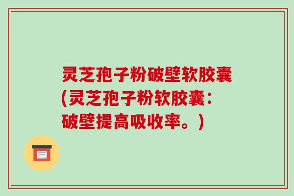灵芝孢子粉破壁软胶囊(灵芝孢子粉软胶囊:破壁提高吸收率。)-第1张图片-破壁灵芝孢子粉研究指南 灵芝孢子粉破壁软胶囊(灵芝孢子粉软胶囊:破壁提高吸收率。)-第1张图片-破壁灵芝孢子粉研究指南