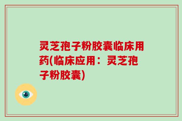 灵芝孢子粉胶囊临床用药(临床应用:灵芝孢子粉胶囊)-第1张图片-破壁灵芝孢子粉研究指南 灵芝孢子粉胶囊临床用药(临床应用:灵芝孢子粉胶囊)-第1张图片-破壁灵芝孢子粉研究指南