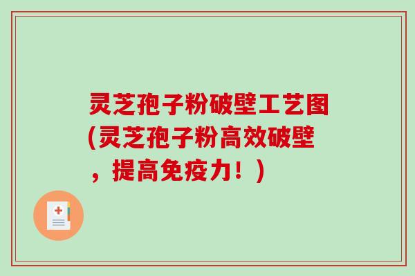 灵芝孢子粉破壁工艺图(灵芝孢子粉高效破壁,提高免疫力!)-第1张图片-破壁灵芝孢子粉研究指南 灵芝孢子粉破壁工艺图(灵芝孢子粉高效破壁,提高免疫力!)-第1张图片-破壁灵芝孢子粉研究指南