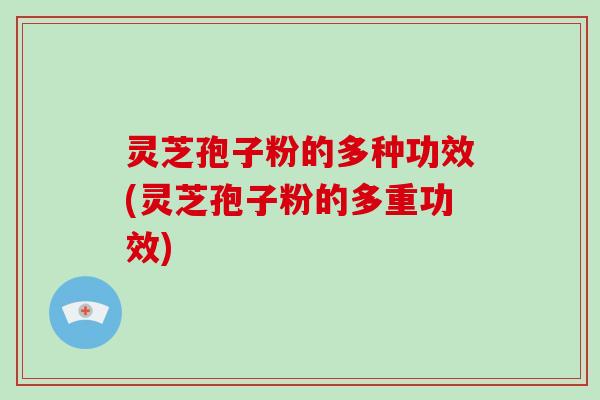 灵芝孢子粉的多种功效(灵芝孢子粉的多重功效)-第1张图片-破壁灵芝孢子粉研究指南 灵芝孢子粉的多种功效(灵芝孢子粉的多重功效)-第1张图片-破壁灵芝孢子粉研究指南