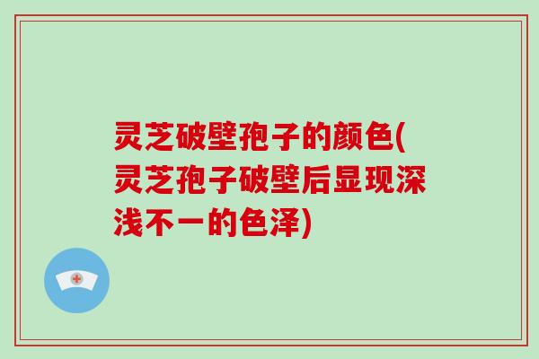 灵芝破壁孢子的颜色(灵芝孢子破壁后显现深浅不一的色泽)-第1张图片-破壁灵芝孢子粉研究指南 灵芝破壁孢子的颜色(灵芝孢子破壁后显现深浅不一的色泽)-第1张图片-破壁灵芝孢子粉研究指南
