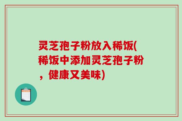 灵芝孢子粉放入稀饭(稀饭中添加灵芝孢子粉,健康又美味)-第1张图片-破壁灵芝孢子粉研究指南 灵芝孢子粉放入稀饭(稀饭中添加灵芝孢子粉,健康又美味)-第1张图片-破壁灵芝孢子粉研究指南