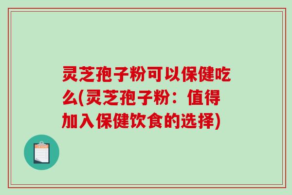 灵芝孢子粉可以保健吃么(灵芝孢子粉:值得加入保健饮食的选择)-第1张图片-破壁灵芝孢子粉研究指南 灵芝孢子粉可以保健吃么(灵芝孢子粉:值得加入保健饮食的选择)-第1张图片-破壁灵芝孢子粉研究指南