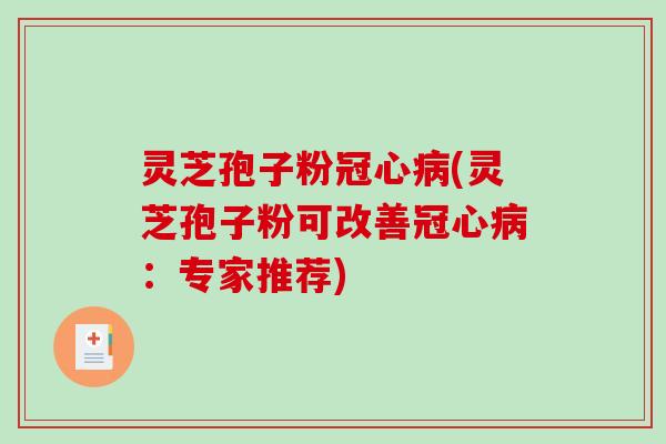 灵芝孢子粉冠心病(灵芝孢子粉可改善冠心病:专家推荐)-第1张图片-破壁灵芝孢子粉研究指南 灵芝孢子粉冠心病(灵芝孢子粉可改善冠心病:专家推荐)-第1张图片-破壁灵芝孢子粉研究指南