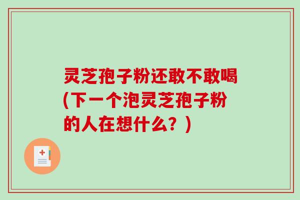 灵芝孢子粉还敢不敢喝(下一个泡灵芝孢子粉的人在想什么?)-第1张图片-破壁灵芝孢子粉研究指南 灵芝孢子粉还敢不敢喝(下一个泡灵芝孢子粉的人在想什么?)-第1张图片-破壁灵芝孢子粉研究指南