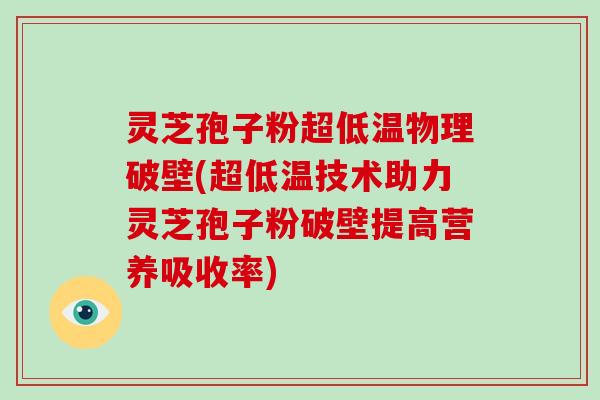 灵芝孢子粉超低温物理破壁(超低温技术助力灵芝孢子粉破壁提高营养吸收率)-第1张图片-破壁灵芝孢子粉研究指南 灵芝孢子粉超低温物理破壁(超低温技术助力灵芝孢子粉破壁提高营养吸收率)-第1张图片-破壁灵芝孢子粉研究指南