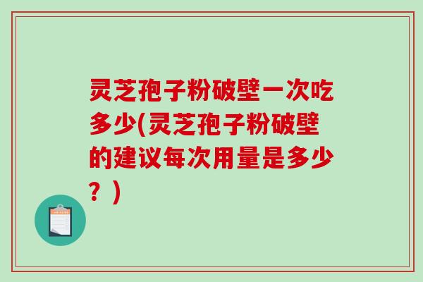 灵芝孢子粉破壁一次吃多少(灵芝孢子粉破壁的建议每次用量是多少?)-第1张图片-破壁灵芝孢子粉研究指南 灵芝孢子粉破壁一次吃多少(灵芝孢子粉破壁的建议每次用量是多少?)-第1张图片-破壁灵芝孢子粉研究指南