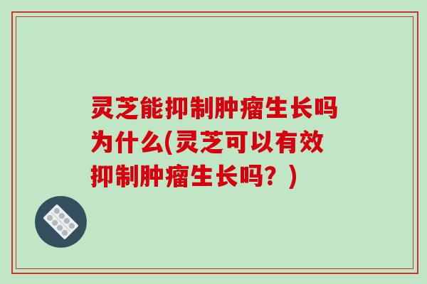 灵芝能抑制肿瘤生长吗为什么(灵芝可以有效抑制肿瘤生长吗？)-第1张图片-破壁灵芝孢子粉研究指南