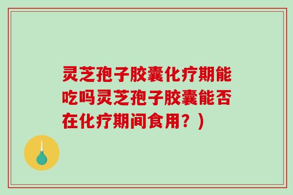 灵芝孢子胶囊化疗期能吃吗灵芝孢子胶囊能否在化疗期间食用?)-第1张图片-破壁灵芝孢子粉研究指南 灵芝孢子胶囊化疗期能吃吗灵芝孢子胶囊能否在化疗期间食用?)-第1张图片-破壁灵芝孢子粉研究指南