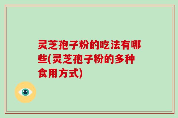灵芝孢子粉的吃法有哪些(灵芝孢子粉的多种食用方式)-第1张图片-破壁灵芝孢子粉研究指南