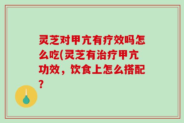 灵芝对甲亢有疗效吗怎么吃(灵芝有治疗甲亢功效,饮食上怎么搭配?-第1张图片-破壁灵芝孢子粉研究指南 灵芝对甲亢有疗效吗怎么吃(灵芝有治疗甲亢功效,饮食上怎么搭配?-第1张图片-破壁灵芝孢子粉研究指南