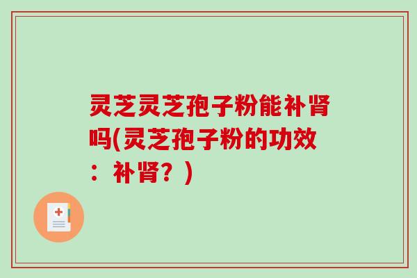 灵芝灵芝孢子粉能补肾吗(灵芝孢子粉的功效:补肾?)-第1张图片-破壁灵芝孢子粉研究指南 灵芝灵芝孢子粉能补肾吗(灵芝孢子粉的功效:补肾?)-第1张图片-破壁灵芝孢子粉研究指南