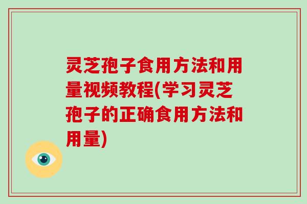 灵芝孢子食用方法和用量视频教程(学习灵芝孢子的正确食用方法和用量)-第1张图片-破壁灵芝孢子粉研究指南