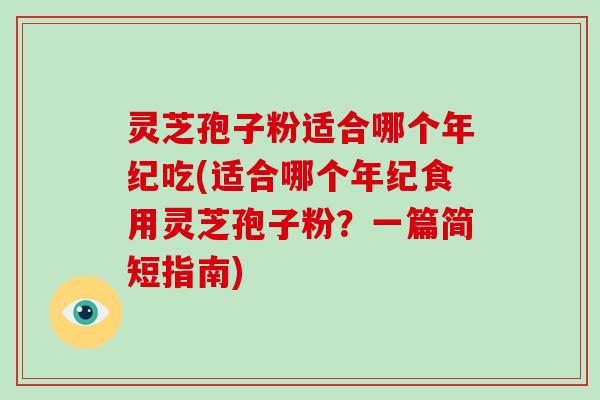 灵芝孢子粉适合哪个年纪吃(适合哪个年纪食用灵芝孢子粉？一篇简短指南)-第1张图片-破壁灵芝孢子粉研究指南