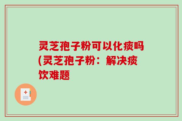 灵芝孢子粉可以化痰吗(灵芝孢子粉:解决痰饮难题-第1张图片-破壁灵芝孢子粉研究指南 灵芝孢子粉可以化痰吗(灵芝孢子粉:解决痰饮难题-第1张图片-破壁灵芝孢子粉研究指南