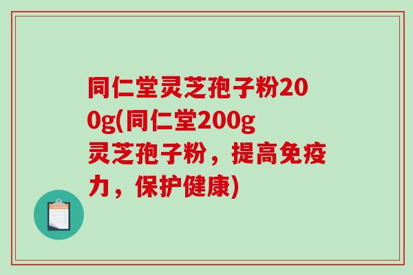 同仁堂灵芝孢子粉200g(同仁堂200g灵芝孢子粉,提高免疫力,保护健康)-第1张图片-破壁灵芝孢子粉研究指南 同仁堂灵芝孢子粉200g(同仁堂200g灵芝孢子粉,提高免疫力,保护健康)-第1张图片-破壁灵芝孢子粉研究指南