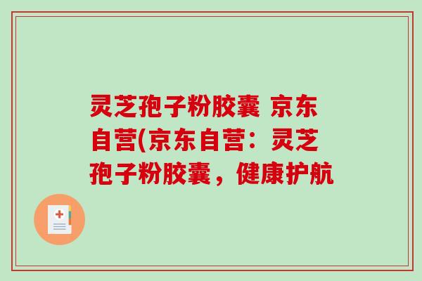 灵芝孢子粉胶囊 京东自营(京东自营:灵芝孢子粉胶囊,健康护航-第1张图片-破壁灵芝孢子粉研究指南 灵芝孢子粉胶囊 京东自营(京东自营:灵芝孢子粉胶囊,健康护航-第1张图片-破壁灵芝孢子粉研究指南