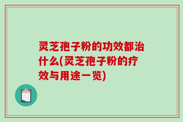 灵芝孢子粉的功效都治什么(灵芝孢子粉的疗效与用途一览)-第1张图片-破壁灵芝孢子粉研究指南 灵芝孢子粉的功效都治什么(灵芝孢子粉的疗效与用途一览)-第1张图片-破壁灵芝孢子粉研究指南