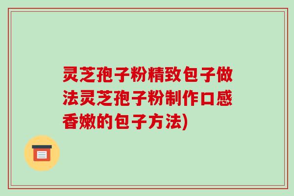 灵芝孢子粉精致包子做法灵芝孢子粉制作口感香嫩的包子方法)-第1张图片-破壁灵芝孢子粉研究指南