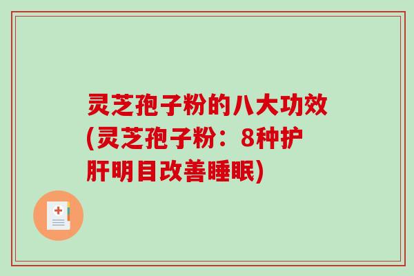 灵芝孢子粉的八大功效(灵芝孢子粉:8种护肝明目改善睡眠)-第1张图片-破壁灵芝孢子粉研究指南 灵芝孢子粉的八大功效(灵芝孢子粉:8种护肝明目改善睡眠)-第1张图片-破壁灵芝孢子粉研究指南