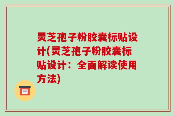 灵芝孢子粉胶囊标贴设计(灵芝孢子粉胶囊标贴设计：全面解读使用方法)-第1张图片-破壁灵芝孢子粉研究指南