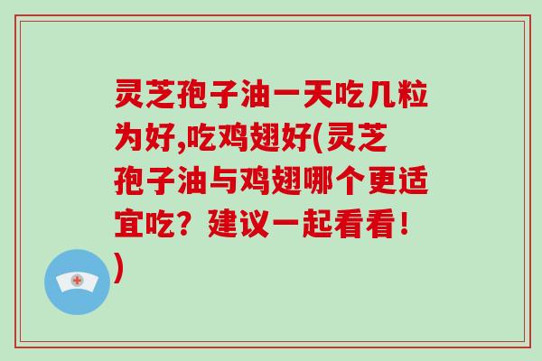灵芝孢子油一天吃几粒为好,吃鸡翅好(灵芝孢子油与鸡翅哪个更适宜吃?建议一起看看!)-第1张图片-破壁灵芝孢子粉研究指南 灵芝孢子油一天吃几粒为好,吃鸡翅好(灵芝孢子油与鸡翅哪个更适宜吃?建议一起看看!)-第1张图片-破壁灵芝孢子粉研究指南