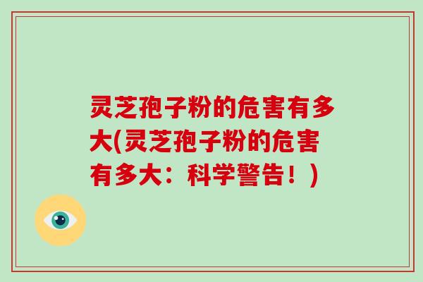 灵芝孢子粉的危害有多大(灵芝孢子粉的危害有多大:科学警告!)-第1张图片-破壁灵芝孢子粉研究指南 灵芝孢子粉的危害有多大(灵芝孢子粉的危害有多大:科学警告!)-第1张图片-破壁灵芝孢子粉研究指南