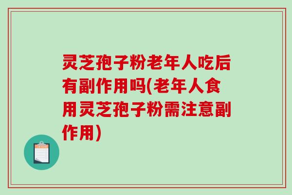 灵芝孢子粉老年人吃后有副作用吗(老年人食用灵芝孢子粉需注意副作用)-第1张图片-破壁灵芝孢子粉研究指南 灵芝孢子粉老年人吃后有副作用吗(老年人食用灵芝孢子粉需注意副作用)-第1张图片-破壁灵芝孢子粉研究指南