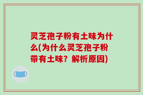 灵芝孢子粉有土味为什么(为什么灵芝孢子粉带有土味？解析原因)-第1张图片-破壁灵芝孢子粉研究指南