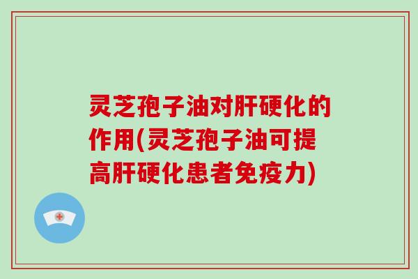 灵芝孢子油对肝硬化的作用(灵芝孢子油可提高肝硬化患者免疫力)-第1张图片-破壁灵芝孢子粉研究指南 灵芝孢子油对肝硬化的作用(灵芝孢子油可提高肝硬化患者免疫力)-第1张图片-破壁灵芝孢子粉研究指南