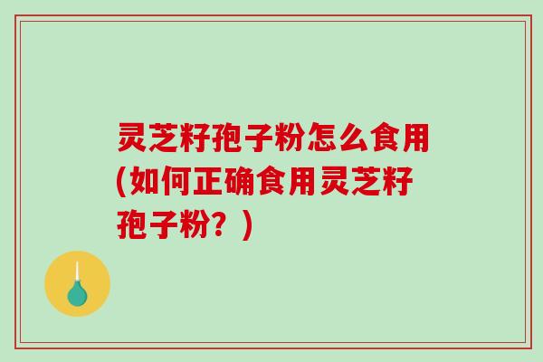 灵芝籽孢子粉怎么食用(如何正确食用灵芝籽孢子粉?)-第1张图片-破壁灵芝孢子粉研究指南 灵芝籽孢子粉怎么食用(如何正确食用灵芝籽孢子粉?)-第1张图片-破壁灵芝孢子粉研究指南