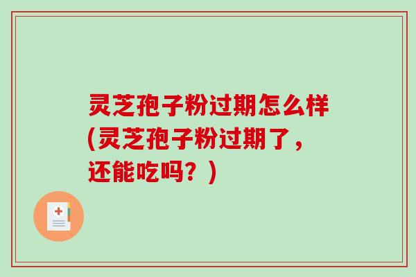 灵芝孢子粉过期怎么样(灵芝孢子粉过期了,还能吃吗?)-第1张图片-破壁灵芝孢子粉研究指南 灵芝孢子粉过期怎么样(灵芝孢子粉过期了,还能吃吗?)-第1张图片-破壁灵芝孢子粉研究指南