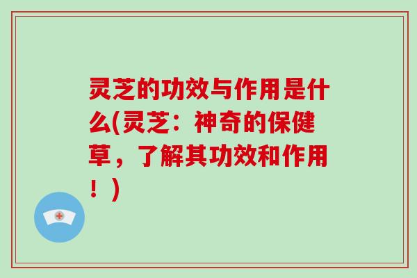 灵芝的功效与作用是什么(灵芝:神奇的保健草,了解其功效和作用!)-第1张图片-破壁灵芝孢子粉研究指南 灵芝的功效与作用是什么(灵芝:神奇的保健草,了解其功效和作用!)-第1张图片-破壁灵芝孢子粉研究指南