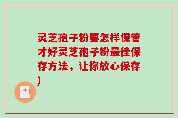 灵芝孢子粉要怎样保管才好灵芝孢子粉最佳保存方法,让你放心保存)-第1张图片-破壁灵芝孢子粉研究指南 灵芝孢子粉要怎样保管才好灵芝孢子粉最佳保存方法,让你放心保存)-第1张图片-破壁灵芝孢子粉研究指南