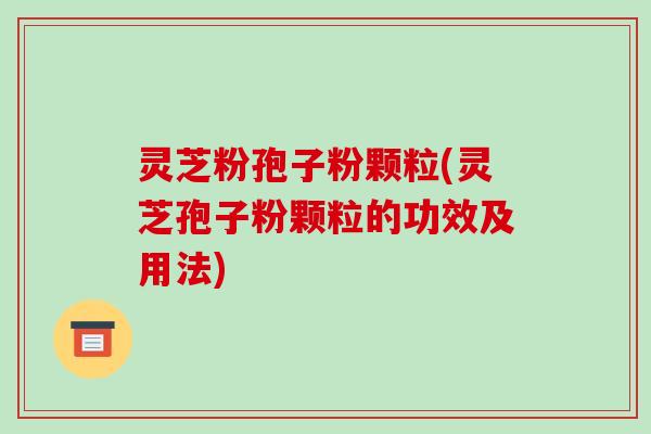 灵芝粉孢子粉颗粒(灵芝孢子粉颗粒的功效及用法)-第1张图片-破壁灵芝孢子粉研究指南 灵芝粉孢子粉颗粒(灵芝孢子粉颗粒的功效及用法)-第1张图片-破壁灵芝孢子粉研究指南