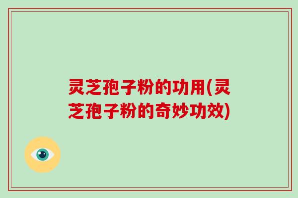 灵芝孢子粉的功用(灵芝孢子粉的奇妙功效)-第1张图片-破壁灵芝孢子粉研究指南 灵芝孢子粉的功用(灵芝孢子粉的奇妙功效)-第1张图片-破壁灵芝孢子粉研究指南