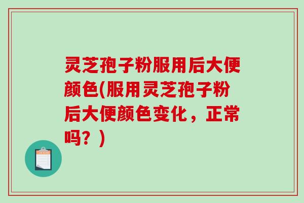 灵芝孢子粉服用后大便颜色(服用灵芝孢子粉后大便颜色变化,正常吗?)-第1张图片-破壁灵芝孢子粉研究指南 灵芝孢子粉服用后大便颜色(服用灵芝孢子粉后大便颜色变化,正常吗?)-第1张图片-破壁灵芝孢子粉研究指南