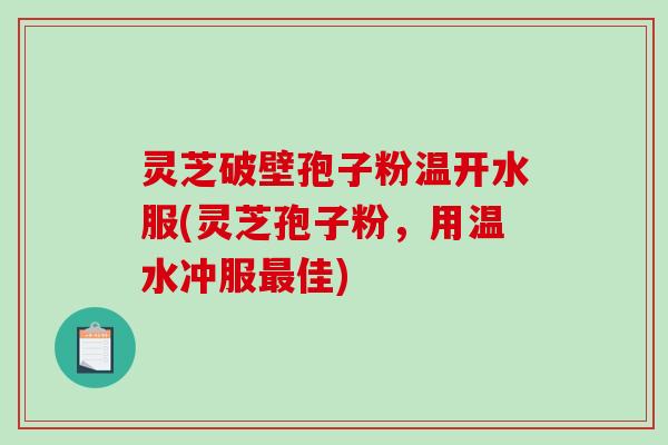 灵芝破壁孢子粉温开水服(灵芝孢子粉,用温水冲服最佳)-第1张图片-破壁灵芝孢子粉研究指南 灵芝破壁孢子粉温开水服(灵芝孢子粉,用温水冲服最佳)-第1张图片-破壁灵芝孢子粉研究指南