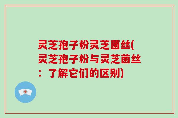 灵芝孢子粉灵芝菌丝(灵芝孢子粉与灵芝菌丝:了解它们的区别)-第1张图片-破壁灵芝孢子粉研究指南 灵芝孢子粉灵芝菌丝(灵芝孢子粉与灵芝菌丝:了解它们的区别)-第1张图片-破壁灵芝孢子粉研究指南