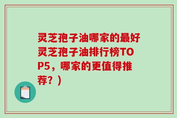灵芝孢子油哪家的最好灵芝孢子油排行榜TOP5,哪家的更值得推荐?)-第1张图片-破壁灵芝孢子粉研究指南 灵芝孢子油哪家的最好灵芝孢子油排行榜TOP5,哪家的更值得推荐?)-第1张图片-破壁灵芝孢子粉研究指南