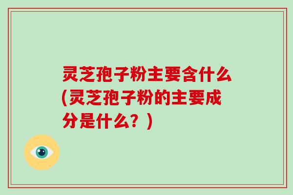 灵芝孢子粉主要含什么(灵芝孢子粉的主要成分是什么?)-第1张图片-破壁灵芝孢子粉研究指南 灵芝孢子粉主要含什么(灵芝孢子粉的主要成分是什么?)-第1张图片-破壁灵芝孢子粉研究指南