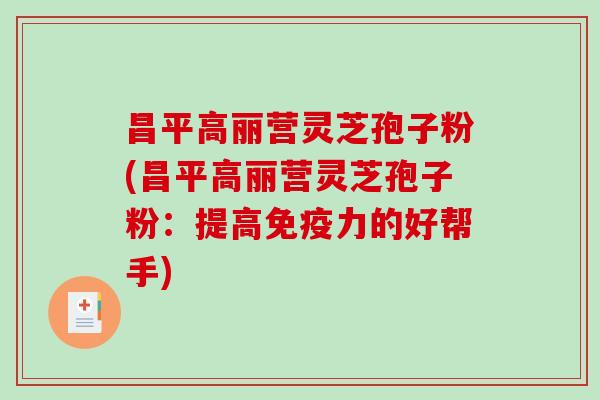 昌平高丽营灵芝孢子粉(昌平高丽营灵芝孢子粉：提高免疫力的好帮手)-第1张图片-破壁灵芝孢子粉研究指南