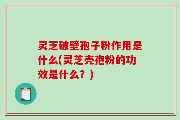 灵芝破壁孢子粉作用是什么(灵芝壳孢粉的功效是什么?)-第1张图片-破壁灵芝孢子粉研究指南 灵芝破壁孢子粉作用是什么(灵芝壳孢粉的功效是什么?)-第1张图片-破壁灵芝孢子粉研究指南
