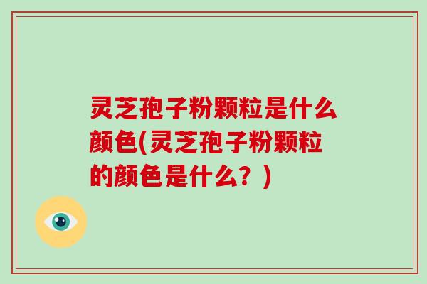 灵芝孢子粉颗粒是什么颜色(灵芝孢子粉颗粒的颜色是什么?)-第1张图片-破壁灵芝孢子粉研究指南 灵芝孢子粉颗粒是什么颜色(灵芝孢子粉颗粒的颜色是什么?)-第1张图片-破壁灵芝孢子粉研究指南