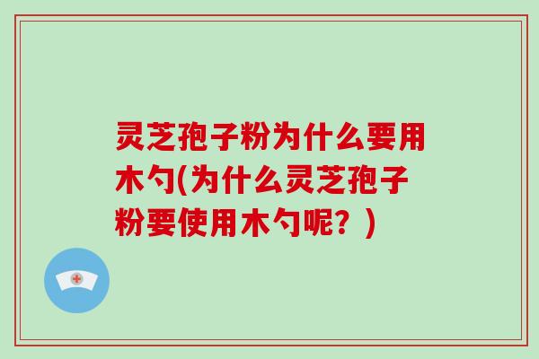 灵芝孢子粉为什么要用木勺(为什么灵芝孢子粉要使用木勺呢?)-第1张图片-破壁灵芝孢子粉研究指南 灵芝孢子粉为什么要用木勺(为什么灵芝孢子粉要使用木勺呢?)-第1张图片-破壁灵芝孢子粉研究指南