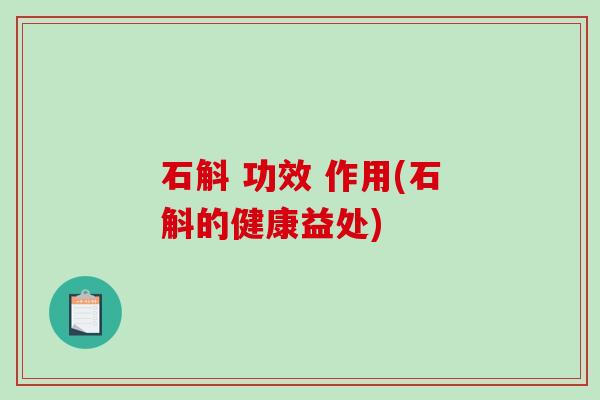 石斛 功效 作用(石斛的健康益处)-第1张图片-破壁灵芝孢子粉研究指南 石斛 功效 作用(石斛的健康益处)-第1张图片-破壁灵芝孢子粉研究指南
