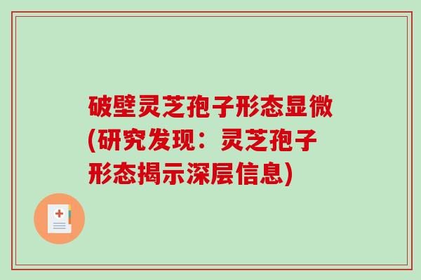 破壁灵芝孢子形态显微(研究发现:灵芝孢子形态揭示深层信息)-第1张图片-破壁灵芝孢子粉研究指南 破壁灵芝孢子形态显微(研究发现:灵芝孢子形态揭示深层信息)-第1张图片-破壁灵芝孢子粉研究指南