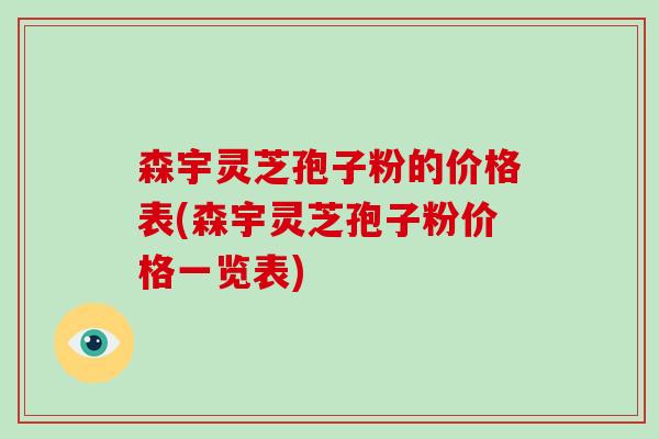 森宇灵芝孢子粉的价格表(森宇灵芝孢子粉价格一览表)-第1张图片-破壁灵芝孢子粉研究指南 森宇灵芝孢子粉的价格表(森宇灵芝孢子粉价格一览表)-第1张图片-破壁灵芝孢子粉研究指南