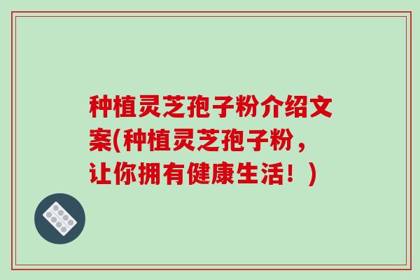 种植灵芝孢子粉介绍文案(种植灵芝孢子粉,让你拥有健康生活!)-第1张图片-破壁灵芝孢子粉研究指南 种植灵芝孢子粉介绍文案(种植灵芝孢子粉,让你拥有健康生活!)-第1张图片-破壁灵芝孢子粉研究指南
